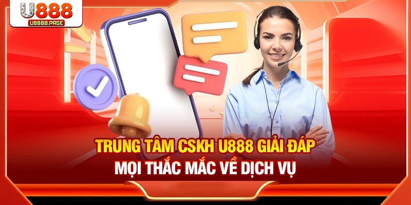 Trung tâm CSKH U888 giải đáp mọi thắc mắc về dịch vụ