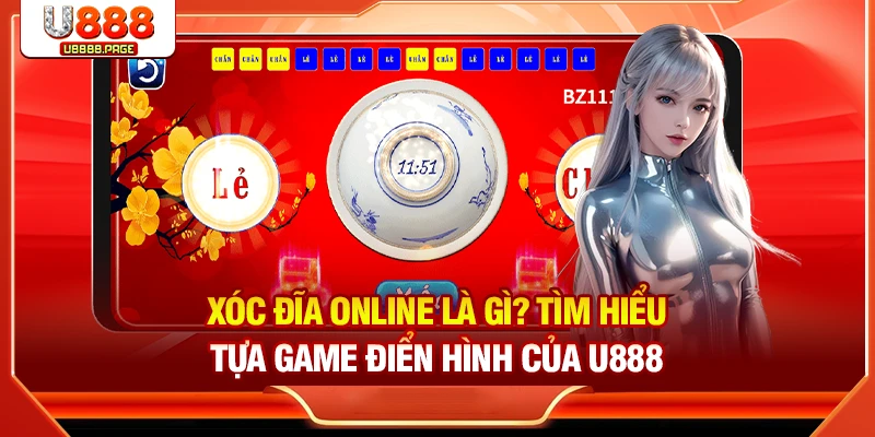 Giới thiệu tổng quan Xóc đĩa trực tuyến đẳng cấp của U888